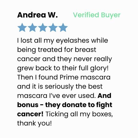 A customer review from Andrea W., a verified buyer, featuring five blue stars. Andrea shares her positive experience with Prime mascara after losing eyelashes to breast cancer and praises the company’s donation to fight cancer.