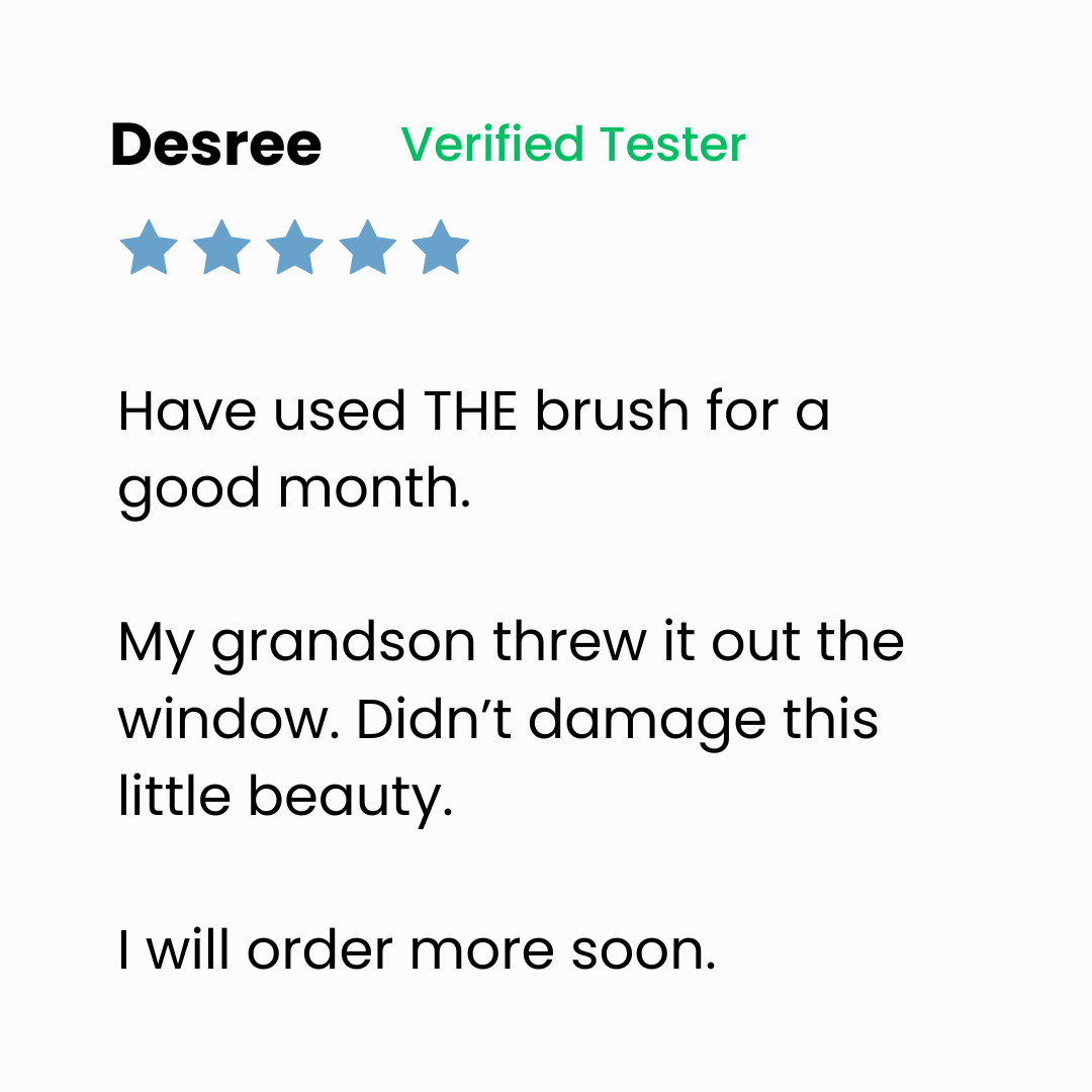 A 5-star review by Desree, labeled Verified Tester, says she used the brush for a month, her grandson threw it out the window, it wasnt damaged, and she will order more soon.