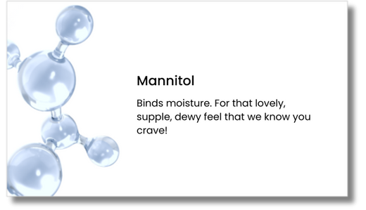 A graphic of transparent molecular structures on the left, with text on the right that reads: Mannitol. Binds moisture. For that lovely, supple, dewy feel that we know you crave!.