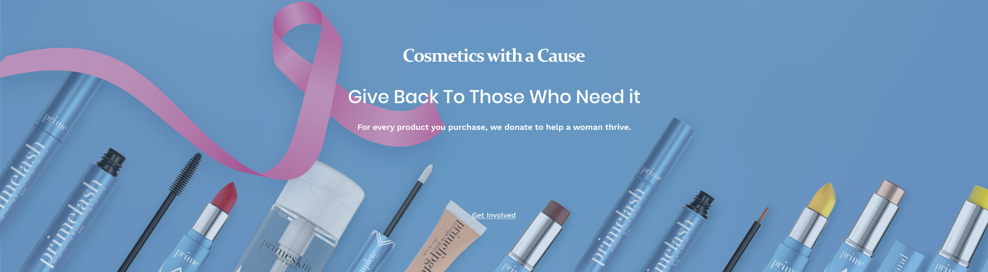 A row of various cosmetics on a blue background with a pink ribbon. Text reads: Cosmetics with a Cause. Give Back To Those Who Need it. For every product you purchase, we donate to help a woman thrive.