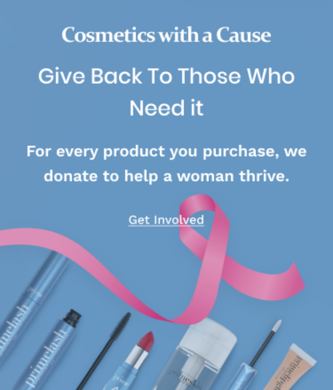 A promo image with the text “Cosmetics with a Cause: Give Back To Those Who Need it. For every product you purchase, we donate to help a woman thrive.” Pink ribbon and assorted makeup products are shown on a blue background.