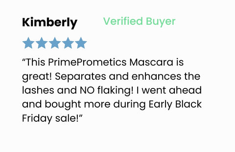 A five-star review from Kimberly, a verified buyer, praising PrimePrometics Mascara for enhancing lashes with no flaking and mentioning she bought more during an early Black Friday sale.